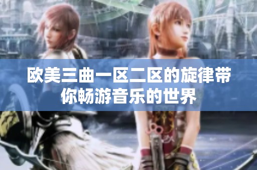 欧美三曲一区二区的旋律带你畅游音乐的世界