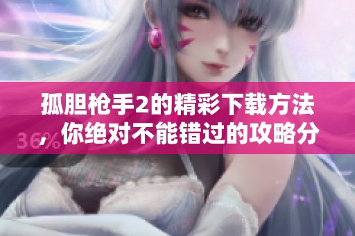 孤胆枪手2的精彩下载方法，你绝对不能错过的攻略分享