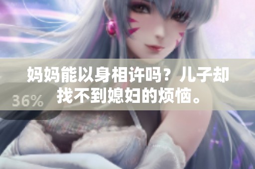 妈妈能以身相许吗？儿子却找不到媳妇的烦恼。