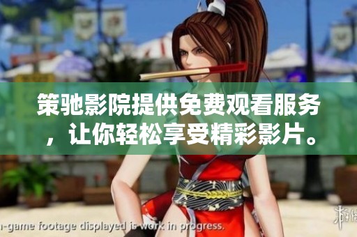策驰影院提供免费观看服务，让你轻松享受精彩影片。