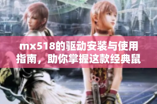 mx518的驱动安装与使用指南，助你掌握这款经典鼠标的全部功能