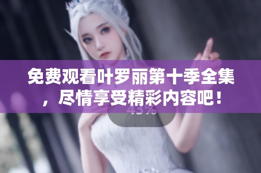 免费观看叶罗丽第十季全集，尽情享受精彩内容吧！