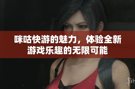 咪咕快游的魅力，体验全新游戏乐趣的无限可能