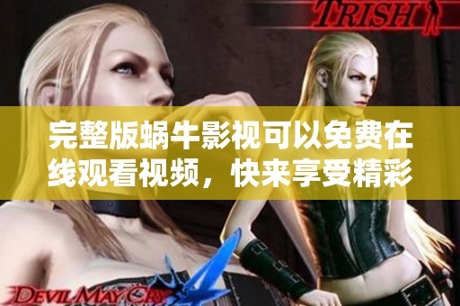 完整版蜗牛影视可以免费在线观看视频，快来享受精彩内容吧！
