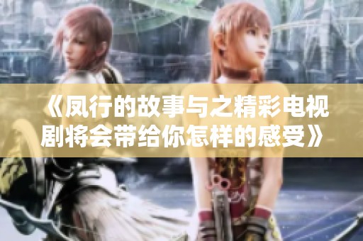 《凤行的故事与之精彩电视剧将会带给你怎样的感受》