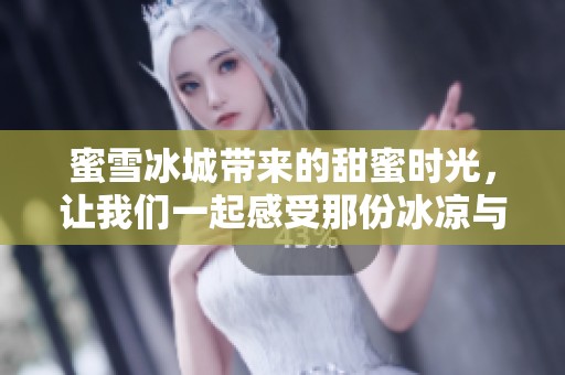 蜜雪冰城带来的甜蜜时光，让我们一起感受那份冰凉与温暖