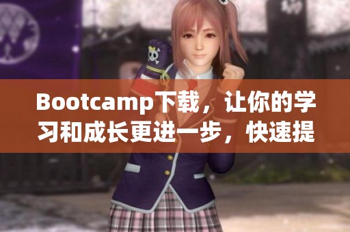Bootcamp下载，让你的学习和成长更进一步，快速提升技能！