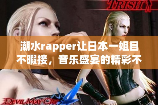 潮水rapper让日本一姐目不暇接，音乐盛宴的精彩不断涌现