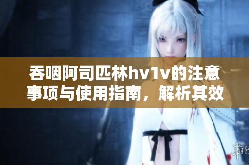 吞咽阿司匹林hv1v的注意事项与使用指南，解析其效果与风险
