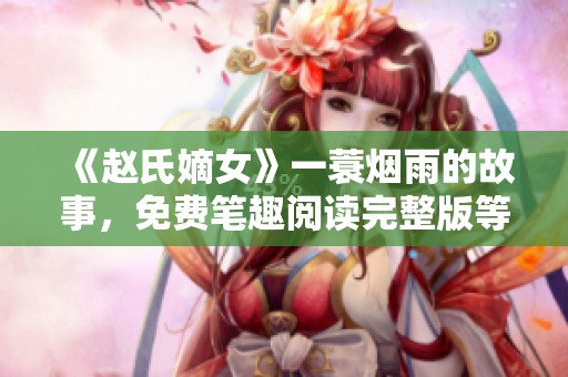 《赵氏嫡女》一蓑烟雨的故事，免费笔趣阅读完整版等你来发现