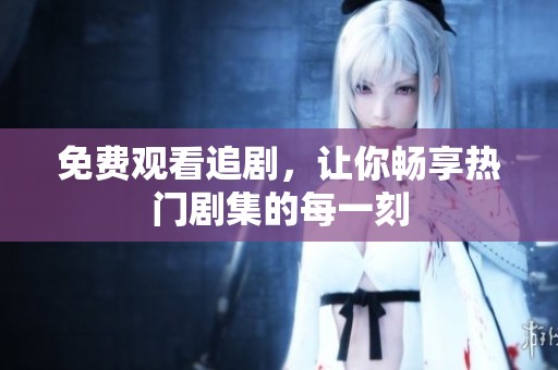 免费观看追剧，让你畅享热门剧集的每一刻