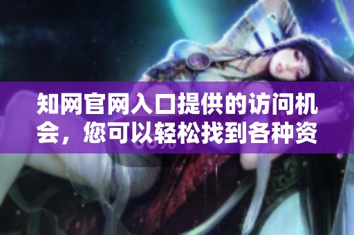 知网官网入口提供的访问机会，您可以轻松找到各种资源和信息