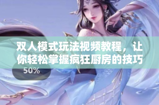 双人模式玩法视频教程，让你轻松掌握疯狂厨房的技巧与乐趣