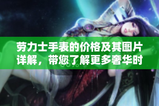 劳力士手表的价格及其图片详解，带您了解更多奢华时计信息