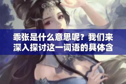 乖张是什么意思呢？我们来深入探讨这一词语的具体含义。