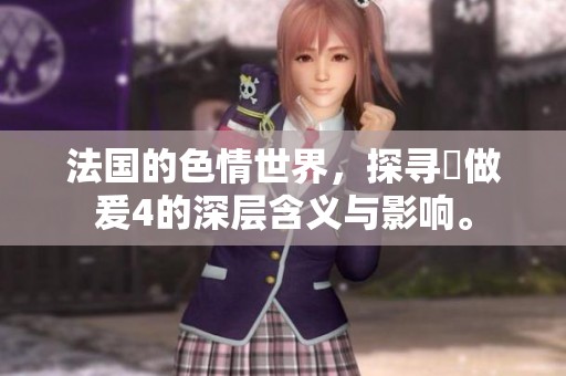 法国的**世界，探寻巜做爰4的深层含义与影响。