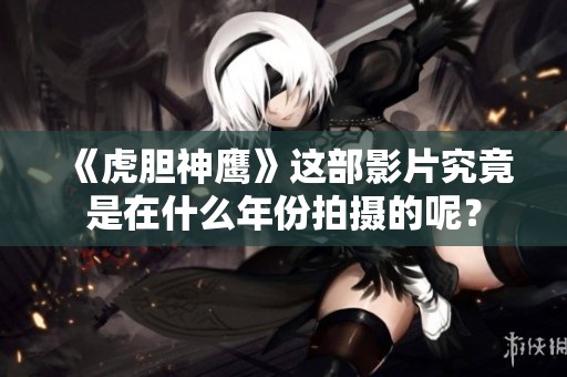 《虎胆神鹰》这部影片究竟是在什么年份拍摄的呢？