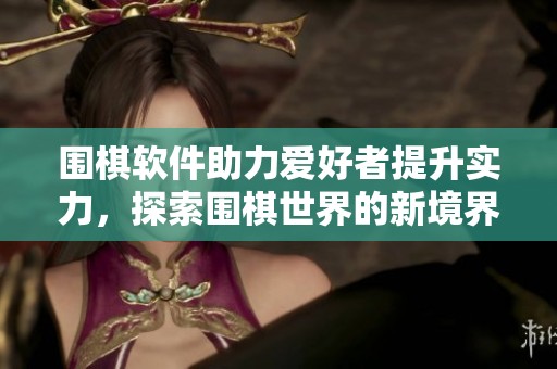 围棋软件助力爱好者提升实力，探索围棋世界的新境界