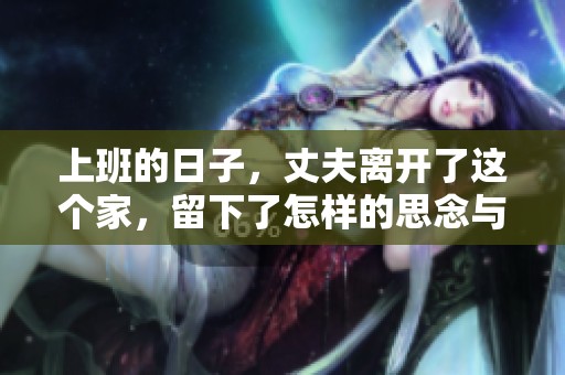 上班的日子，丈夫离开了这个家，留下了怎样的思念与期待呢？