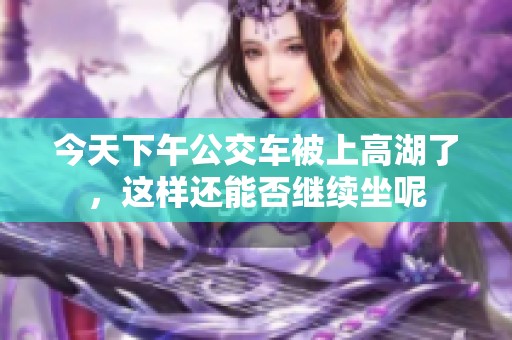 今天下午公交车被上高湖了，这样还能否继续坐呢