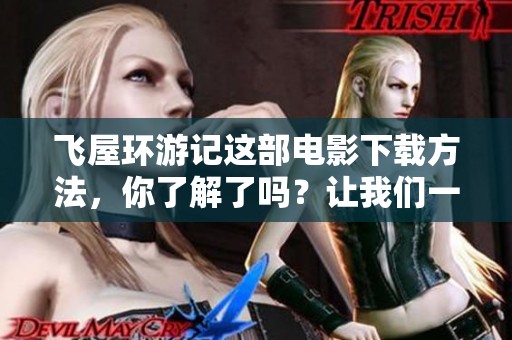 飞屋环游记这部电影下载方法，你了解了吗？让我们一起来探讨一下吧！