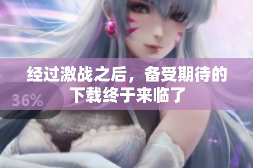 经过激战之后，备受期待的下载终于来临了