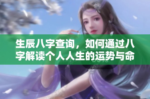 生辰八字查询，如何通过八字解读个人人生的运势与命运