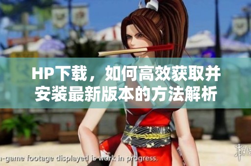 HP下载，如何高效获取并安装最新版本的方法解析