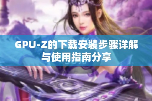 GPU-Z的下载安装步骤详解与使用指南分享