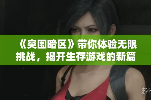 《突围暗区》带你体验无限挑战，揭开生存游戏的新篇章