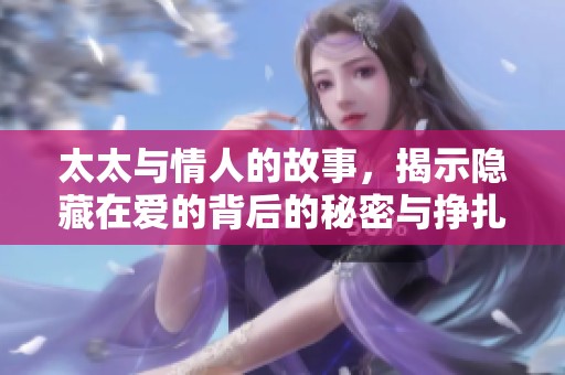 太太与情人的故事，揭示隐藏在爱的背后的秘密与挣扎
