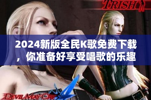 2024新版全民K歌免费下载，你准备好享受唱歌的乐趣了吗