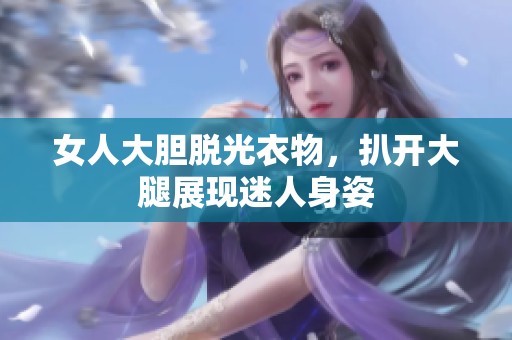 女人大胆脱光衣物，扒开大腿展现迷人身姿