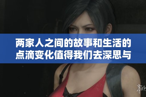 两家人之间的故事和生活的点滴变化值得我们去深思与回味