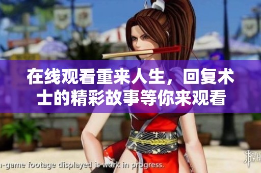 在线观看重来人生，回复术士的精彩故事等你来观看