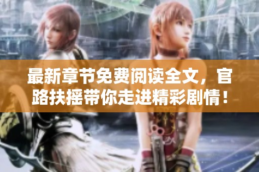 最新章节免费阅读全文，官路扶摇带你走进精彩剧情！