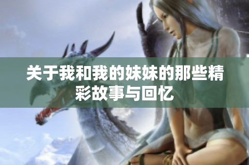 关于我和我的妹妹的那些精彩故事与回忆
