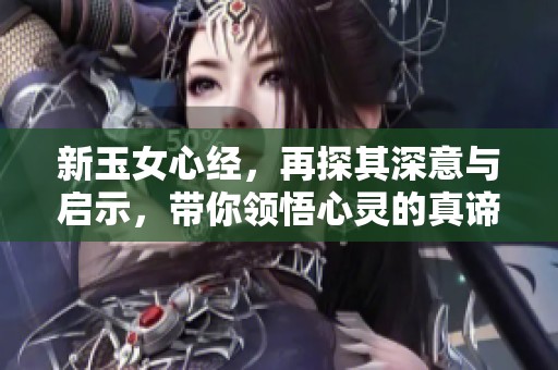新玉女心经，再探其深意与启示，带你领悟心灵的真谛