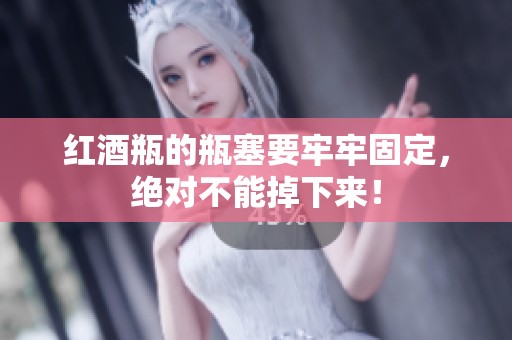 红酒瓶的瓶塞要牢牢固定，绝对不能掉下来！