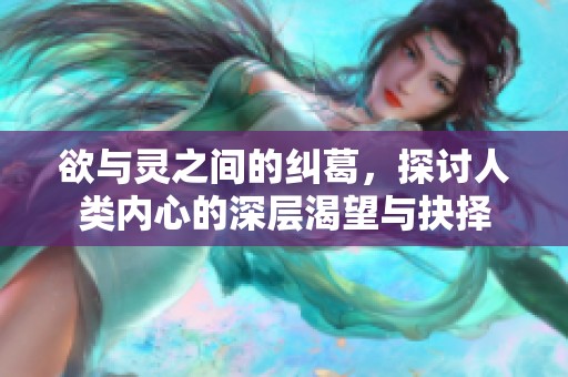 欲与灵之间的纠葛，探讨人类内心的深层渴望与抉择