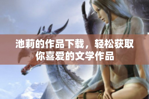 池莉的作品下载，轻松获取你喜爱的文学作品