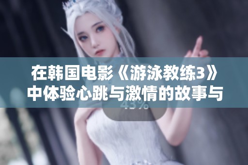 在韩国电影《游泳教练3》中体验心跳与激情的故事与冒险