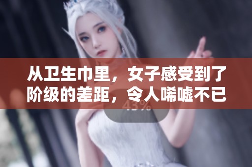 从卫生巾里，女子感受到了阶级的差距，令人唏嘘不已