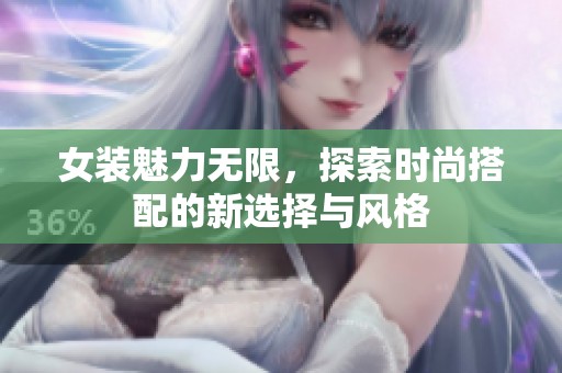 女装魅力无限，探索时尚搭配的新选择与风格
