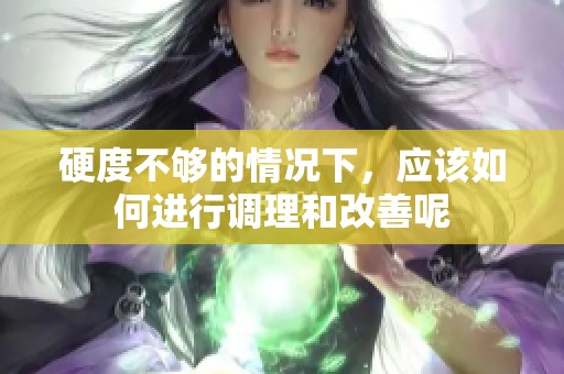 硬度不够的情况下，应该如何进行调理和改善呢