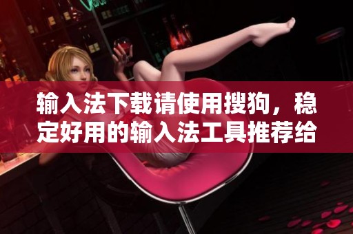 输入法下载请使用搜狗，稳定好用的输入法工具推荐给大家