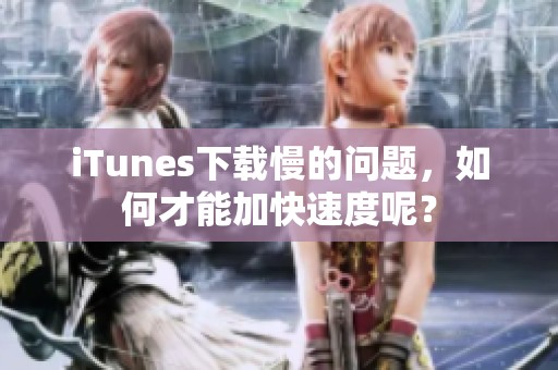 iTunes下载慢的问题，如何才能加快速度呢？