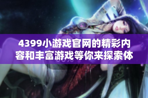 4399小游戏官网的精彩内容和丰富游戏等你来探索体验，马上加入吧！