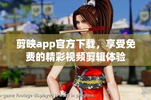 剪映app官方下载，享受免费的精彩视频剪辑体验