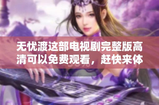 无忧渡这部电视剧完整版高清可以免费观看，赶快来体验精彩内容吧
